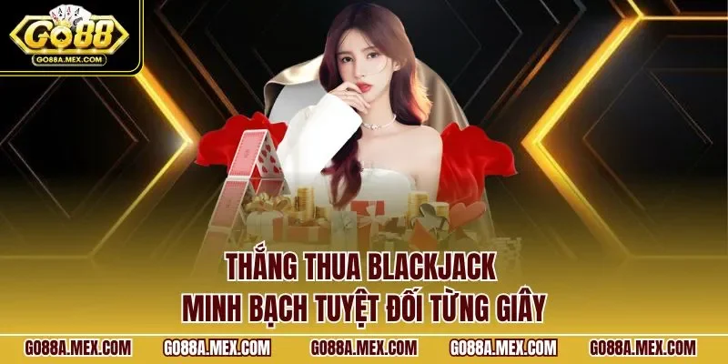 Thắng thua Blackjack minh bạch tuyệt đối từng giây