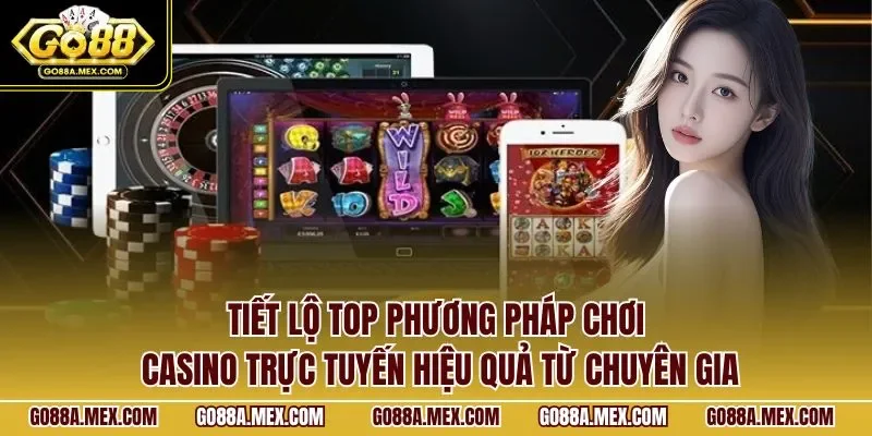 Tiết lộ top phương pháp chơi casino trực tuyến hiệu quả từ chuyên gia